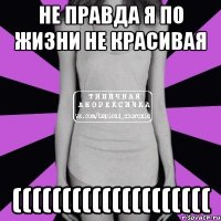 Не правда я по жизни не красивая ((((((((((((((((((((