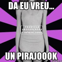 Da eu vreu... un pirajoook