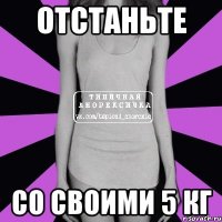 отстаньте со своими 5 кг