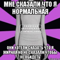 Мне сказали что я нормальная Они хотели сказать что я жирная но не сказали чтобы не обидеть