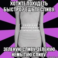 Хотите похудеть быстро? Ешьте сливу. Зеленую сливу. Зеленую немытую сливу.