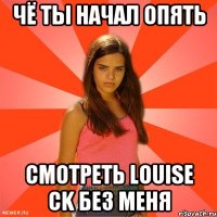 ЧЁ ТЫ НАЧАЛ ОПЯТЬ СМОТРЕТЬ LOUISE CK БЕЗ МЕНЯ