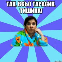 Так, всьо Тарасик, тишина! 