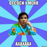 Отсоси у меня Ахахаах