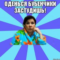 Оденься бубенчики застудишь! 