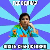 Где сдача? Опять себе оставил