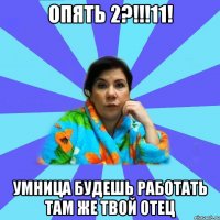 Опять 2?!!!11! Умница будешь работать там же твой отец