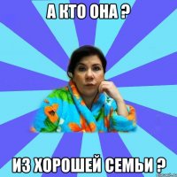 А кто она ? Из хорошей семьи ?