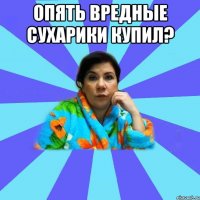 Опять вредные сухарики купил? 