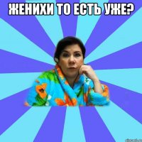 женихи то есть уже? 