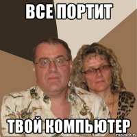 Все портит Твой компьютер