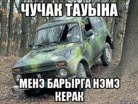 чучак тауына менэ барырга нэмэ керак