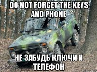 Do not forget the keys and phone не забудь ключи и телефон