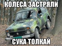 КОЛЕСА ЗАСТРЯЛИ СУКА ТОЛКАЙ