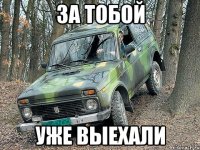 За тобой Уже выехали