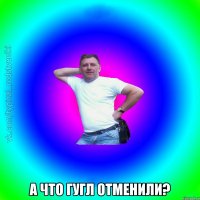  А что Гугл отменили?