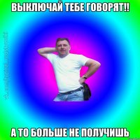 Выключай тебе говорят!! А то больше не получишь