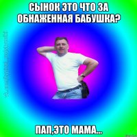 Сынок это что за обнаженная бабушка? Пап,это мама...