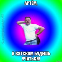 Артём, В Вятском будешь учиться!