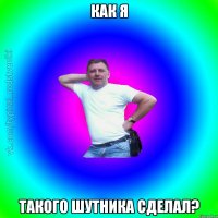 Как я такого шутника сделал?