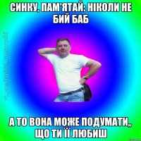 Синку, пам'ятай: ніколи не бий баб а то вона може подумати,, що ти її любиш