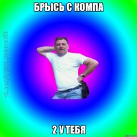 Брысь с компа 2 у тебя