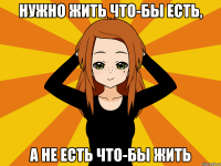 Нужно жить что-бы есть, а не есть что-бы жить