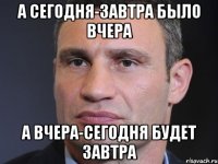 А сегодня-завтра было вчера А вчера-сегодня будет завтра