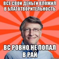 Все свои деньги вложил в благотворительность вс ровно не попал в рай