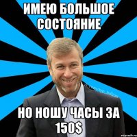 ИМЕЮ БОЛЬШОЕ СОСТОЯНИЕ НО НОШУ ЧАСЫ ЗА 150$