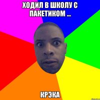 ходил в школу с пакетиком ... крэка