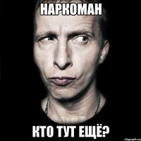 наркоман кто тут ещё?