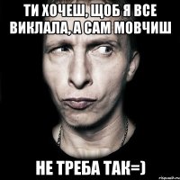 Ти хочеш, щоб я все виклала, а сам мовчиш не треба так=)