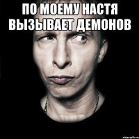 По моему Настя вызывает демонов 