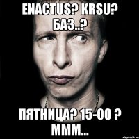 ENActus? KRSU? БАЗ..? Пятница? 15-00 ? ммм...