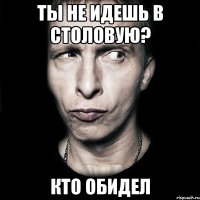 Ты не идешь в столовую? Кто обидел