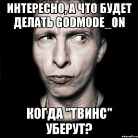 интересно, а что будет делать GODMODE_ON когда "твинс" уберут?