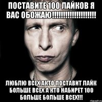 Поставите 100 лайков Я вас обожаю!!!!!!!!!!!!!!!!!!!! люблю всех акто поставит лайк больше всех а кто набирет 100 больше больше всех!!!