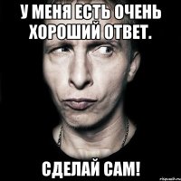 у меня есть очень хороший ответ. сделай сам!