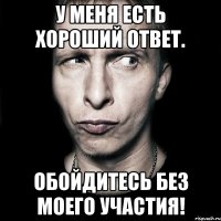 у меня есть хороший ответ. обойдитесь без моего участия!