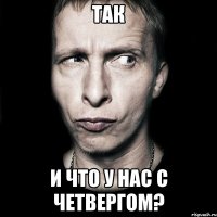 Так И что у нас с четвергом?