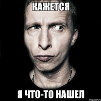 КАЖЕТСЯ Я ЧТО-ТО НАШЕЛ