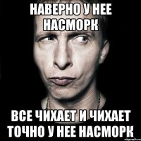 Наверно у нее насморк все чихает и чихает точно у нее насморк