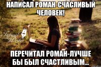 Написал роман-счасливый человек! Перечитал роман-лучше бы был счастливым...