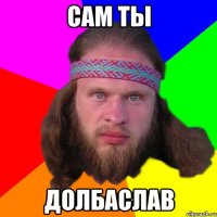 сам ты долбаслав