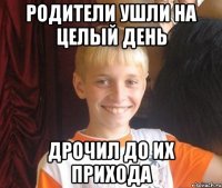 Родители ушли на целый день Дрочил до их прихода