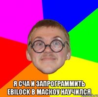  я сча и запрограммить Ebilock в маскоу научился