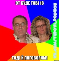 от буде тобі 18 тоді й поговорим!