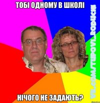 Тобі одному в школі нічого не задають?