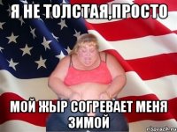 Я не толстая,просто мой жыр согревает меня зимой